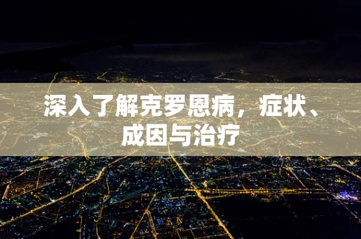 深入了解克罗恩病，症状、成因与治疗