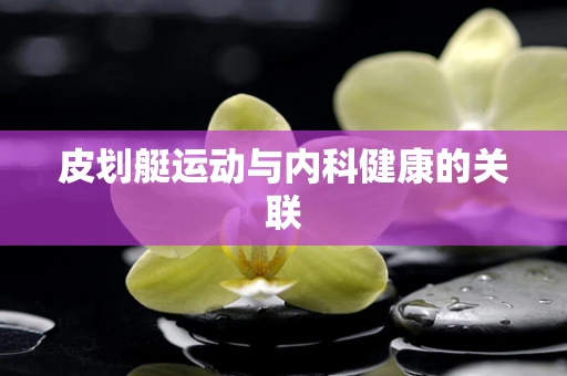 皮划艇运动与内科健康的关联