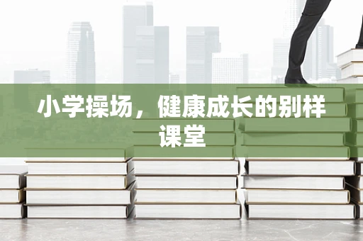 小学操场，健康成长的别样课堂