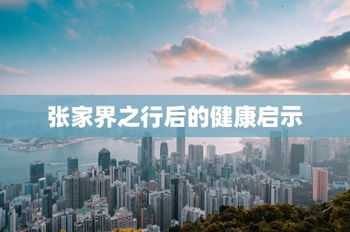张家界之行后的健康启示