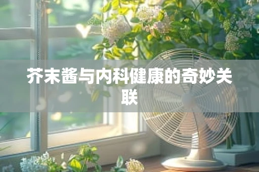 芥末酱与内科健康的奇妙关联