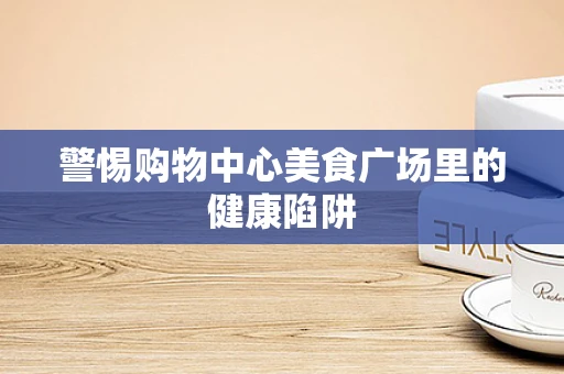 警惕购物中心美食广场里的健康陷阱