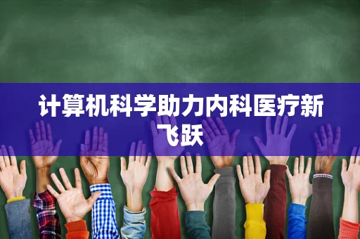 计算机科学助力内科医疗新飞跃