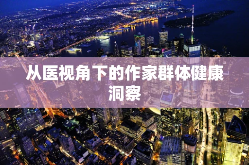 从医视角下的作家群体健康洞察
