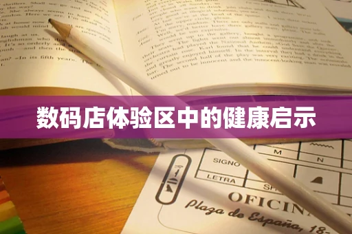 数码店体验区中的健康启示