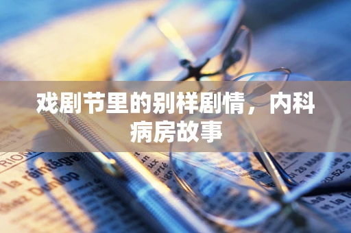 戏剧节里的别样剧情，内科病房故事