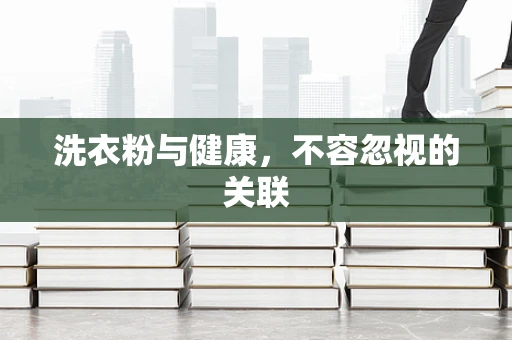 洗衣粉与健康，不容忽视的关联