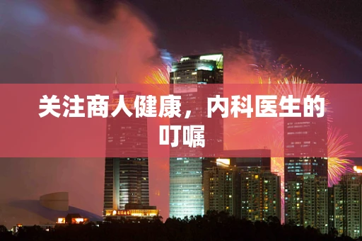 关注商人健康，内科医生的叮嘱