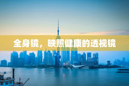 全身镜，映照健康的透视镜