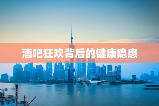 酒吧狂欢背后的健康隐患