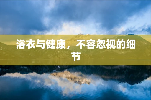 浴衣与健康，不容忽视的细节
