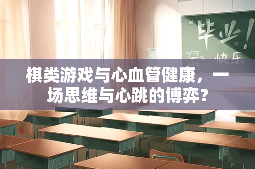 棋类游戏与心血管健康，一场思维与心跳的博弈？
