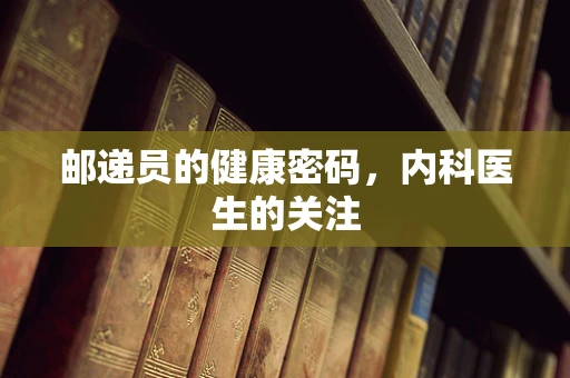 邮递员的健康密码，内科医生的关注