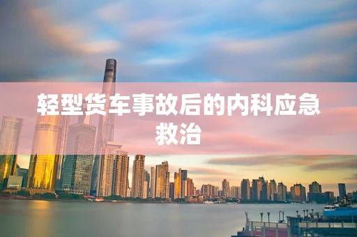 轻型货车事故后的内科应急救治
