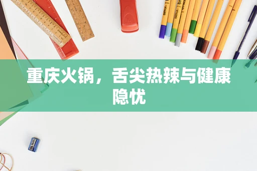 重庆火锅，舌尖热辣与健康隐忧