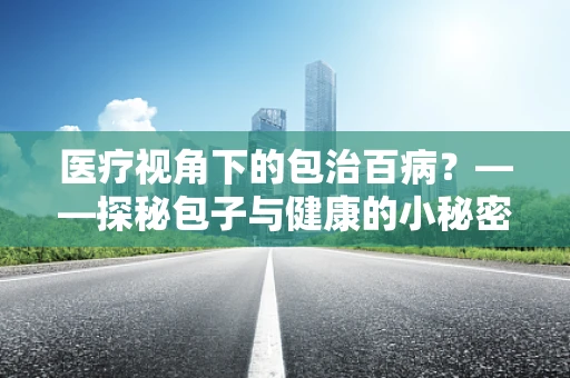 医疗视角下的包治百病？——探秘包子与健康的小秘密