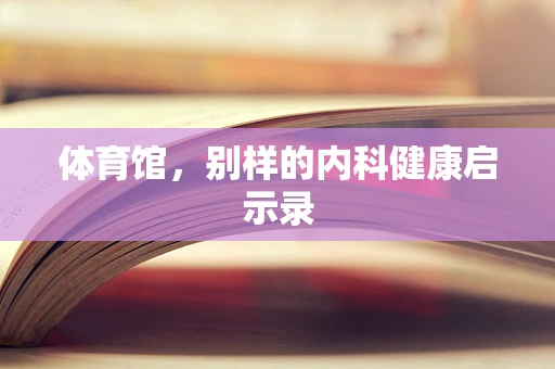 体育馆，别样的内科健康启示录