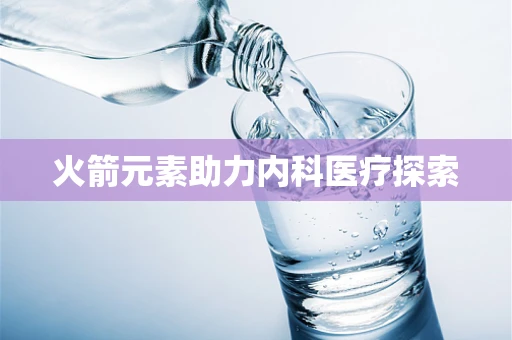 火箭元素助力内科医疗探索