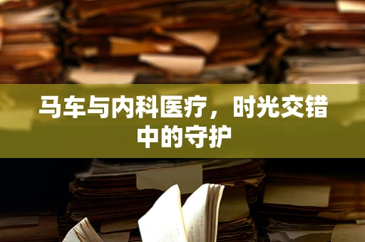 马车与内科医疗，时光交错中的守护