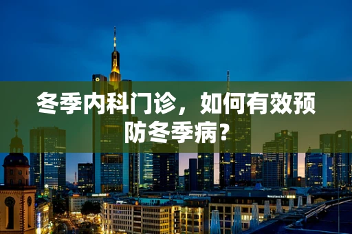 冬季内科门诊，如何有效预防冬季病？