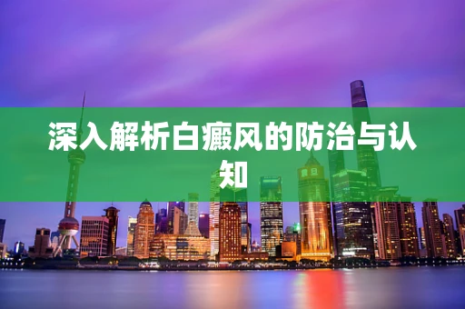 深入解析白癜风的防治与认知