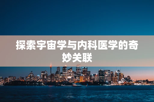 探索宇宙学与内科医学的奇妙关联