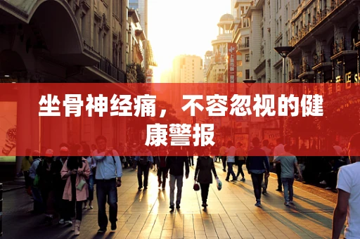 坐骨神经痛，不容忽视的健康警报