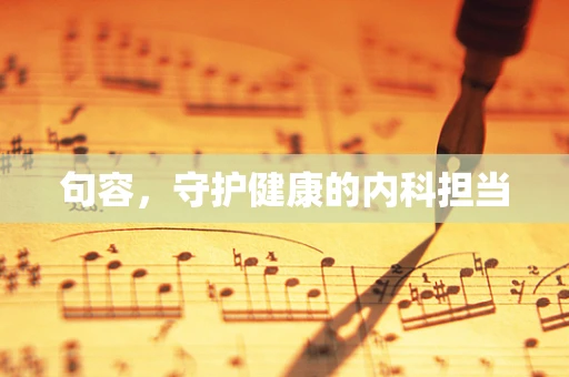 句容，守护健康的内科担当