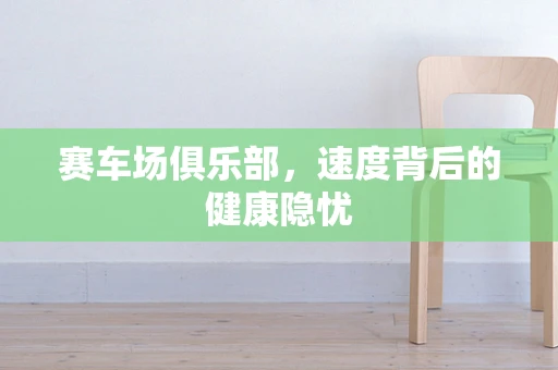 赛车场俱乐部，速度背后的健康隐忧