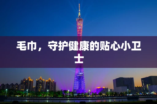毛巾，守护健康的贴心小卫士
