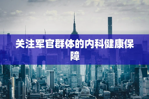 关注军官群体的内科健康保障