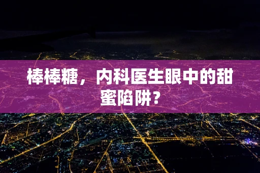 棒棒糖，内科医生眼中的甜蜜陷阱？