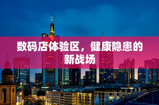 数码店体验区，健康隐患的新战场