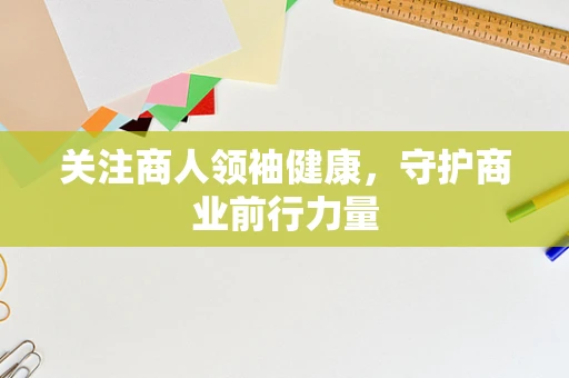 关注商人领袖健康，守护商业前行力量