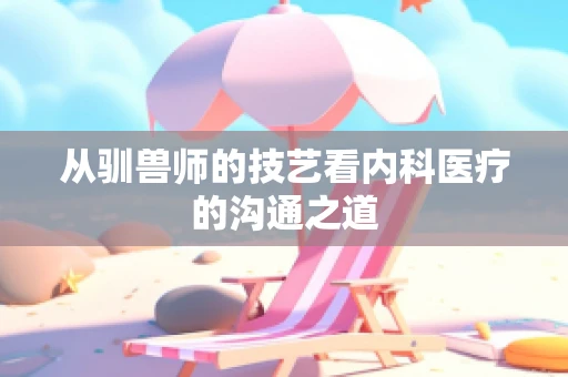 从驯兽师的技艺看内科医疗的沟通之道