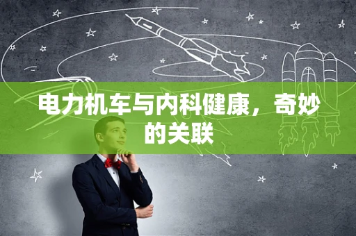 电力机车与内科健康，奇妙的关联