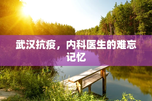 武汉抗疫，内科医生的难忘记忆