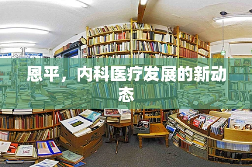 恩平，内科医疗发展的新动态