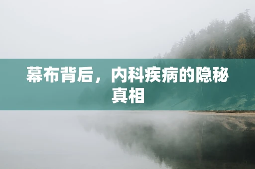 幕布背后，内科疾病的隐秘真相