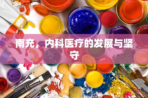 南充，内科医疗的发展与坚守