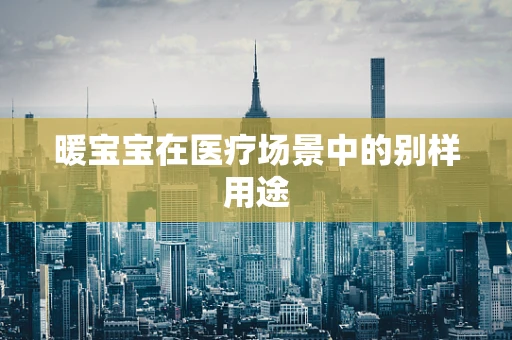 暖宝宝在医疗场景中的别样用途