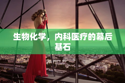生物化学，内科医疗的幕后基石