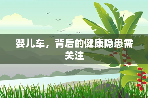 婴儿车，背后的健康隐患需关注