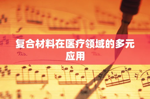 复合材料在医疗领域的多元应用