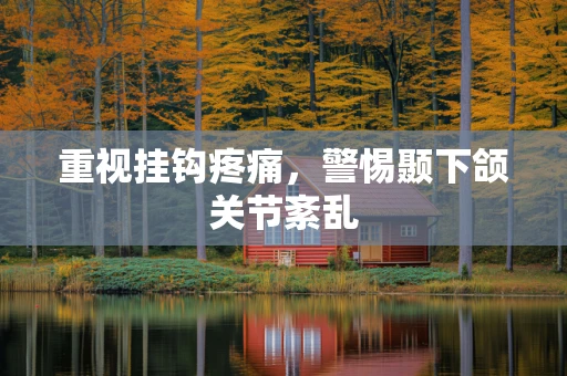 重视挂钩疼痛，警惕颞下颌关节紊乱