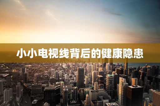 小小电视线背后的健康隐患