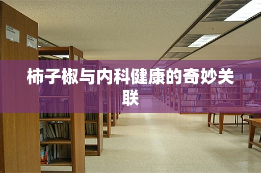 柿子椒与内科健康的奇妙关联