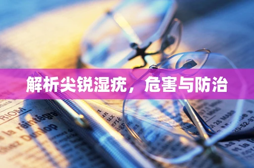 解析尖锐湿疣，危害与防治