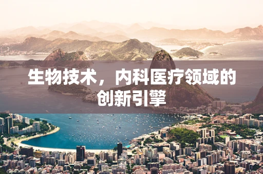 生物技术，内科医疗领域的创新引擎