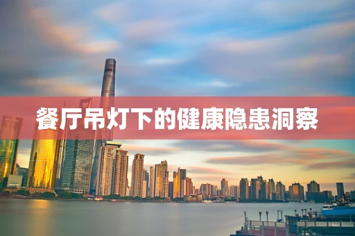 餐厅吊灯下的健康隐患洞察